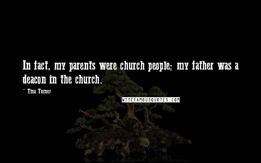 Tina Turner Quotes: In fact, my parents were church people; my father was a deacon in the church.