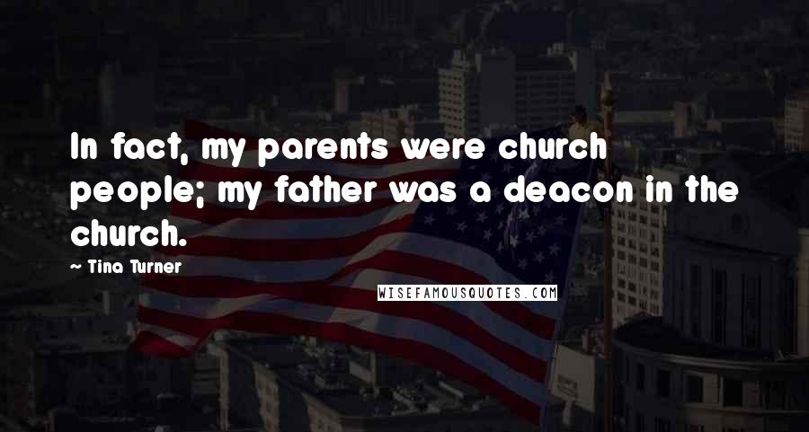 Tina Turner Quotes: In fact, my parents were church people; my father was a deacon in the church.