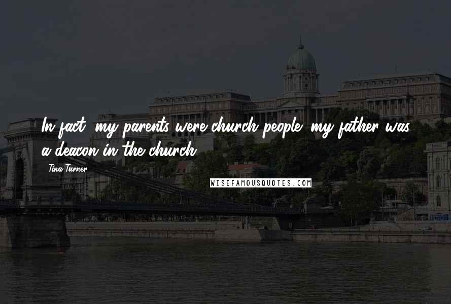 Tina Turner Quotes: In fact, my parents were church people; my father was a deacon in the church.