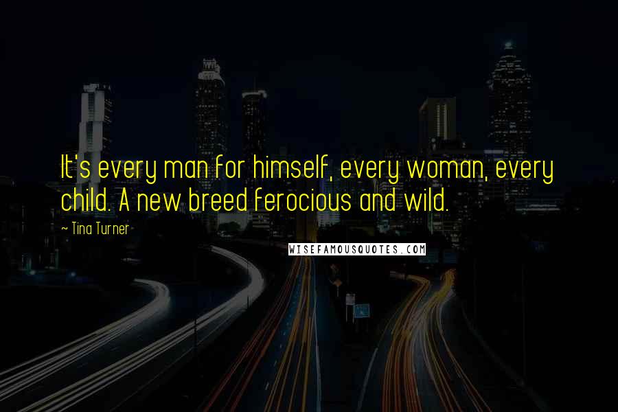 Tina Turner Quotes: It's every man for himself, every woman, every child. A new breed ferocious and wild.
