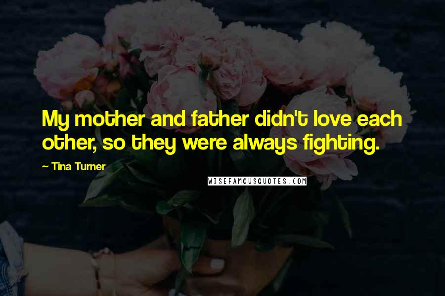 Tina Turner Quotes: My mother and father didn't love each other, so they were always fighting.