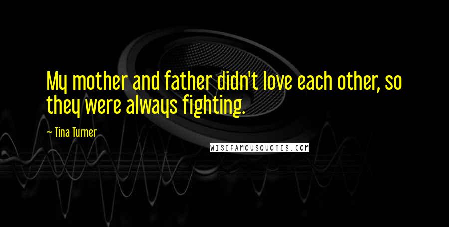 Tina Turner Quotes: My mother and father didn't love each other, so they were always fighting.