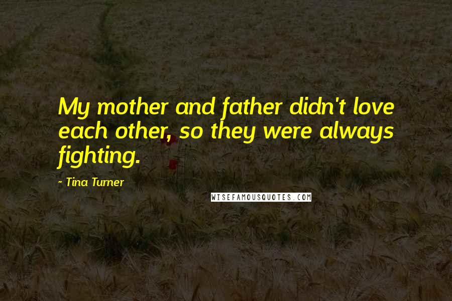 Tina Turner Quotes: My mother and father didn't love each other, so they were always fighting.