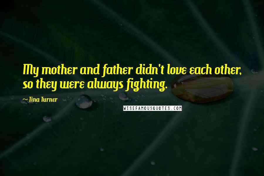 Tina Turner Quotes: My mother and father didn't love each other, so they were always fighting.