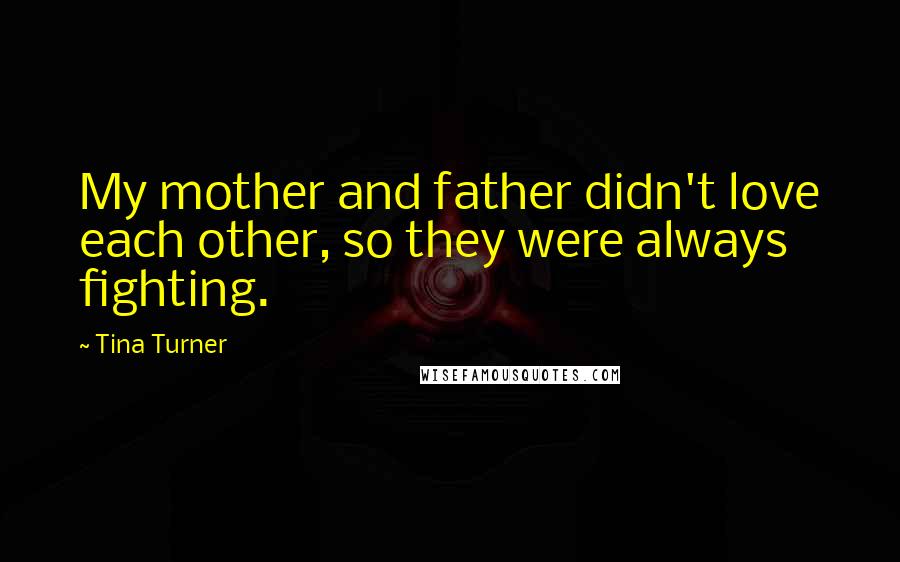 Tina Turner Quotes: My mother and father didn't love each other, so they were always fighting.