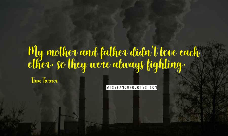 Tina Turner Quotes: My mother and father didn't love each other, so they were always fighting.