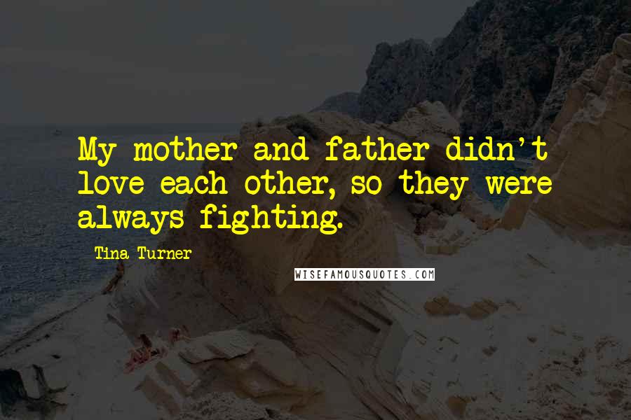 Tina Turner Quotes: My mother and father didn't love each other, so they were always fighting.