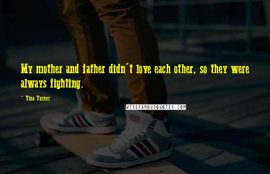 Tina Turner Quotes: My mother and father didn't love each other, so they were always fighting.