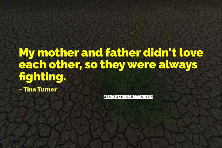 Tina Turner Quotes: My mother and father didn't love each other, so they were always fighting.