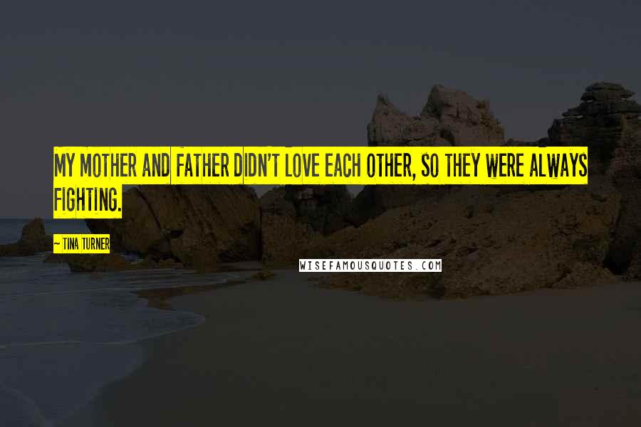 Tina Turner Quotes: My mother and father didn't love each other, so they were always fighting.