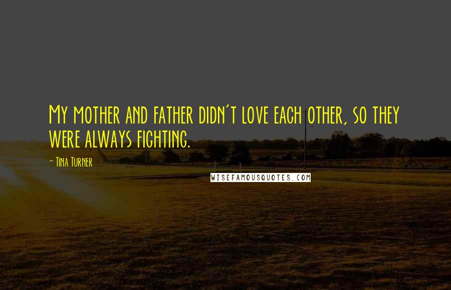 Tina Turner Quotes: My mother and father didn't love each other, so they were always fighting.