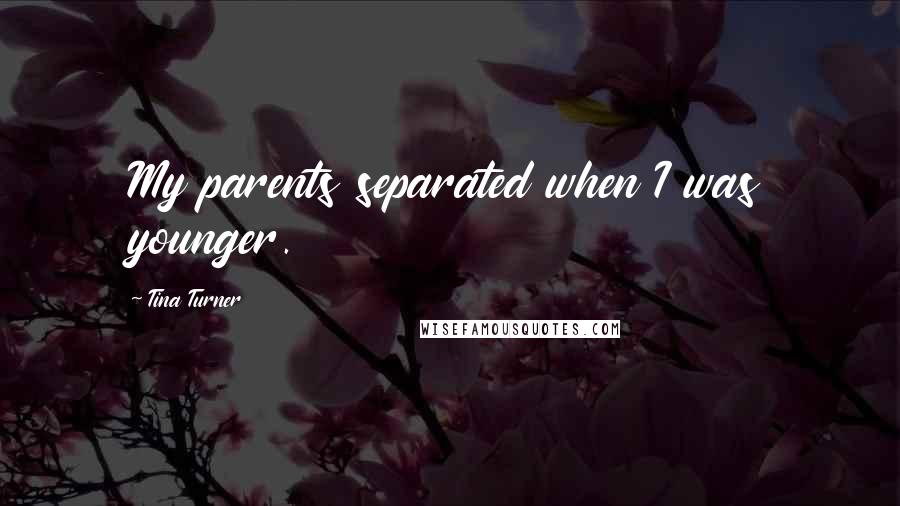 Tina Turner Quotes: My parents separated when I was younger.