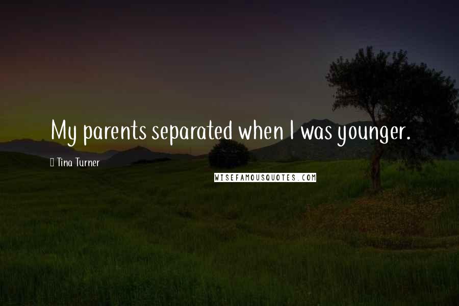 Tina Turner Quotes: My parents separated when I was younger.