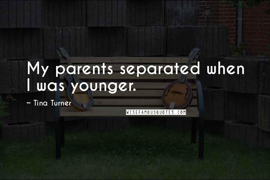 Tina Turner Quotes: My parents separated when I was younger.