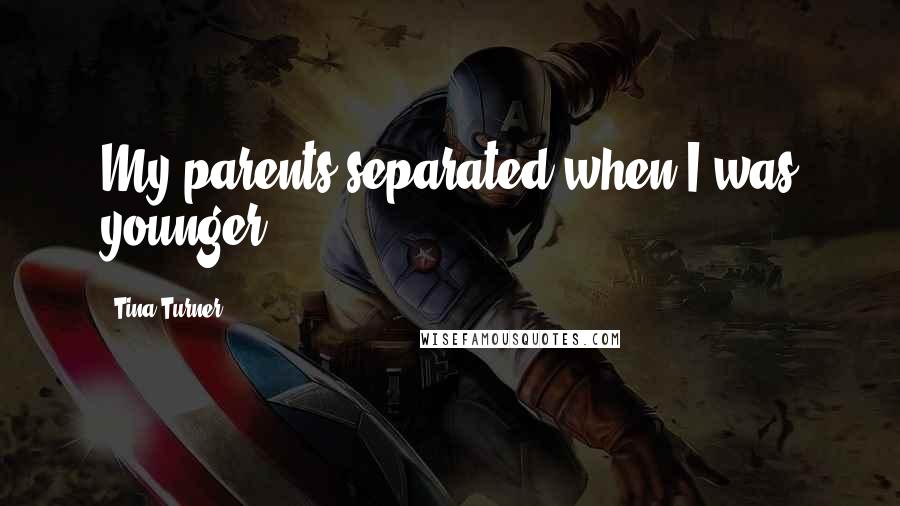 Tina Turner Quotes: My parents separated when I was younger.