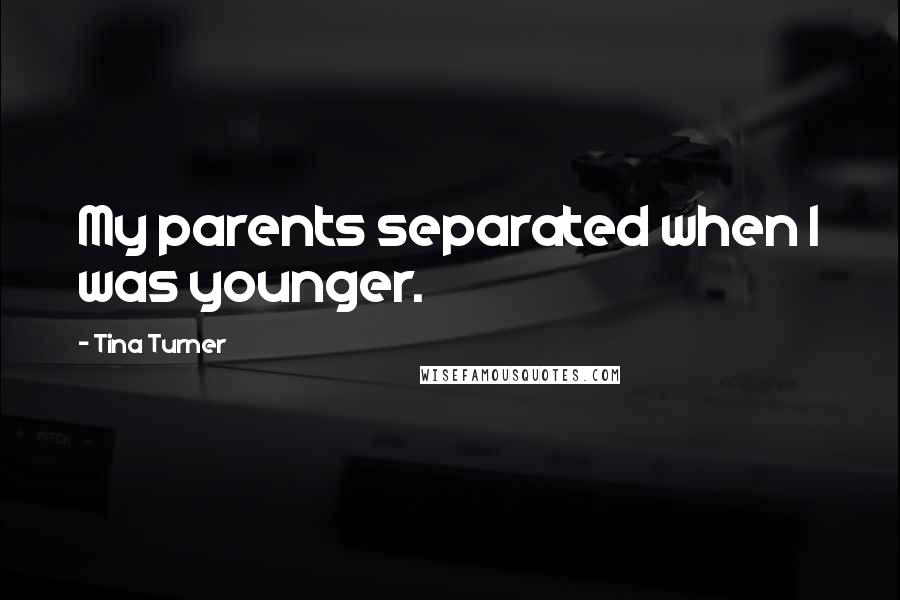 Tina Turner Quotes: My parents separated when I was younger.