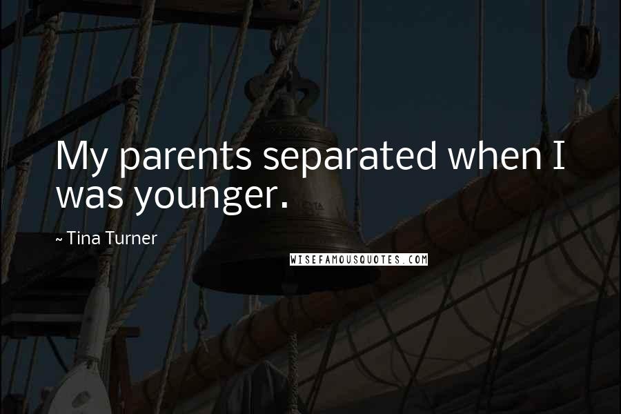 Tina Turner Quotes: My parents separated when I was younger.