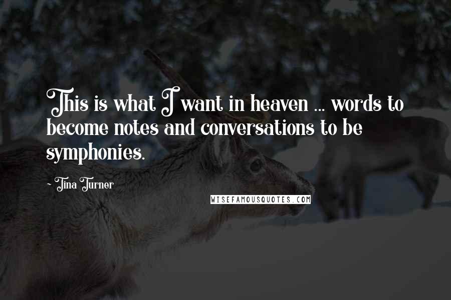 Tina Turner Quotes: This is what I want in heaven ... words to become notes and conversations to be symphonies.