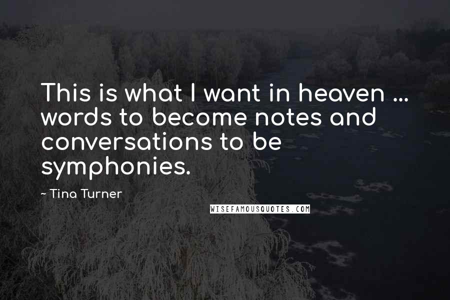 Tina Turner Quotes: This is what I want in heaven ... words to become notes and conversations to be symphonies.