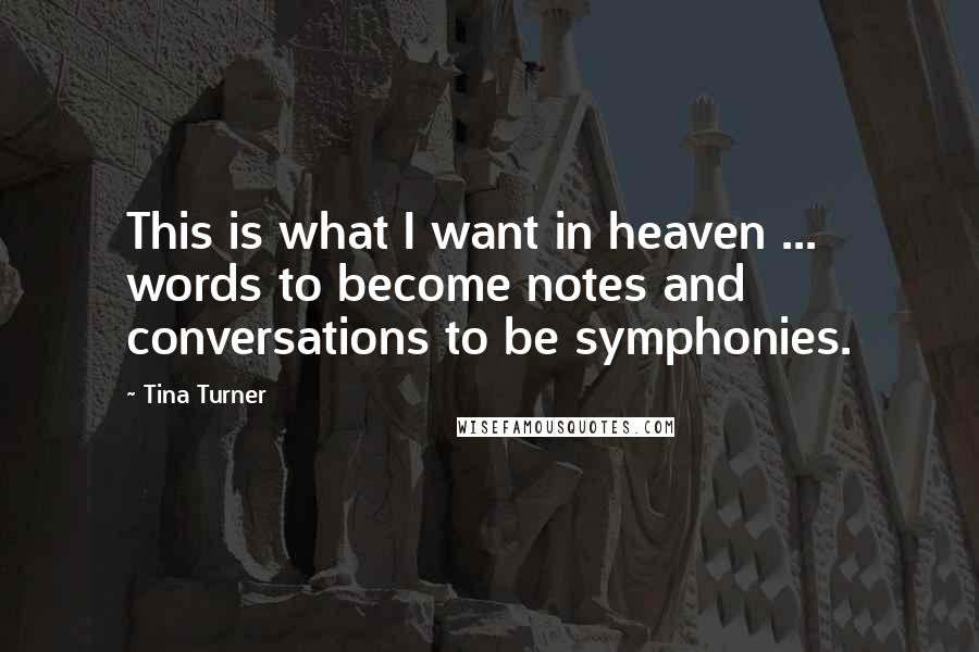 Tina Turner Quotes: This is what I want in heaven ... words to become notes and conversations to be symphonies.