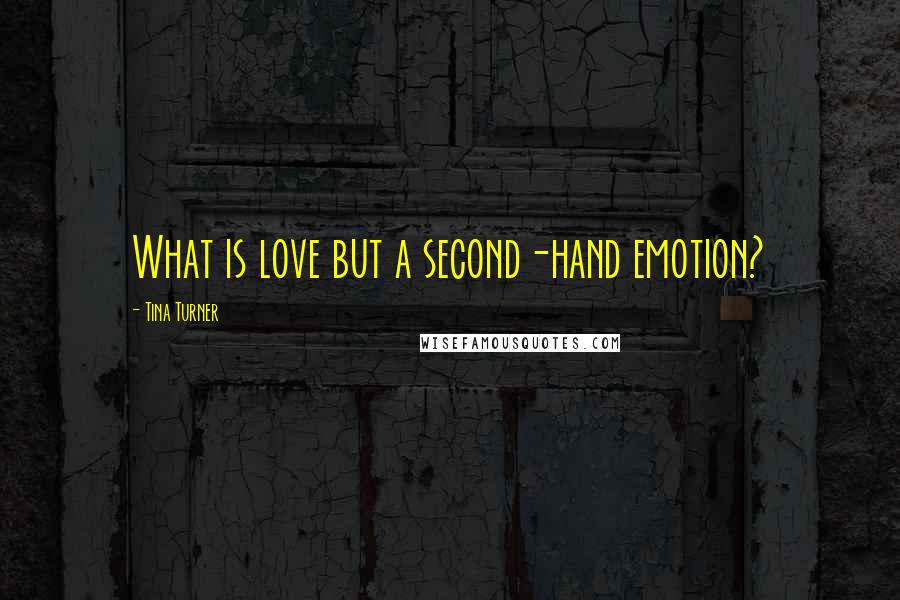 Tina Turner Quotes: What is love but a second-hand emotion?