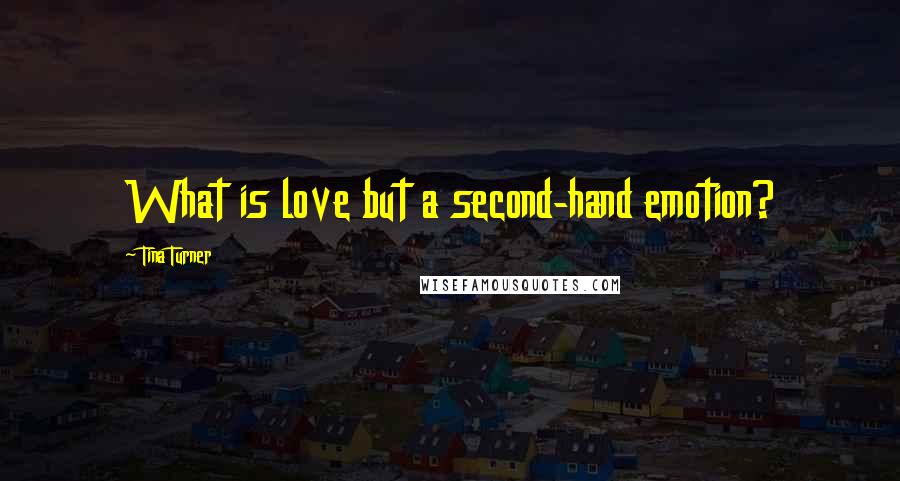 Tina Turner Quotes: What is love but a second-hand emotion?