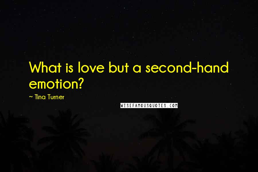 Tina Turner Quotes: What is love but a second-hand emotion?