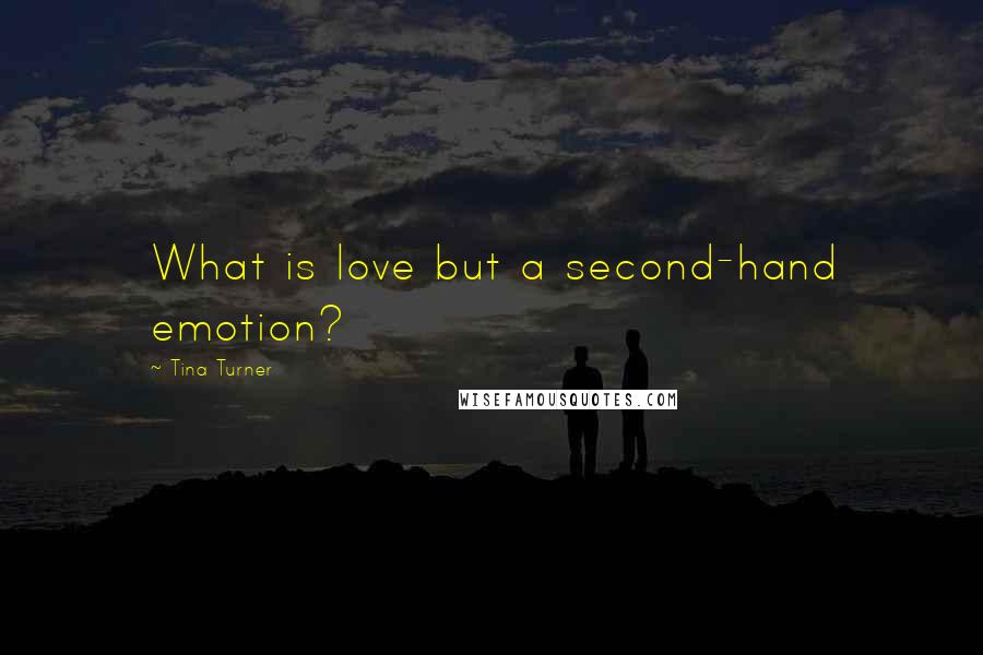 Tina Turner Quotes: What is love but a second-hand emotion?