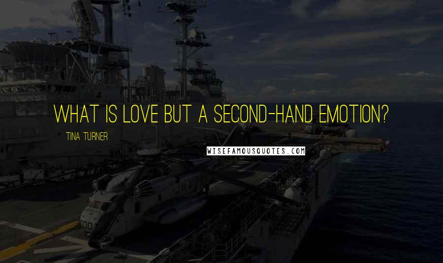 Tina Turner Quotes: What is love but a second-hand emotion?
