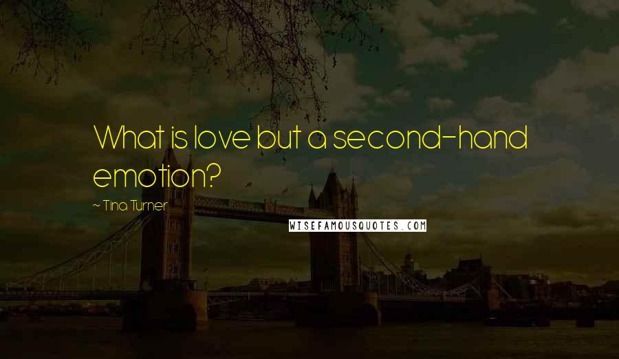 Tina Turner Quotes: What is love but a second-hand emotion?