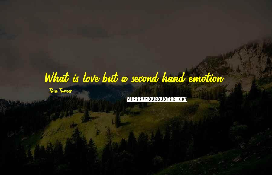 Tina Turner Quotes: What is love but a second-hand emotion?