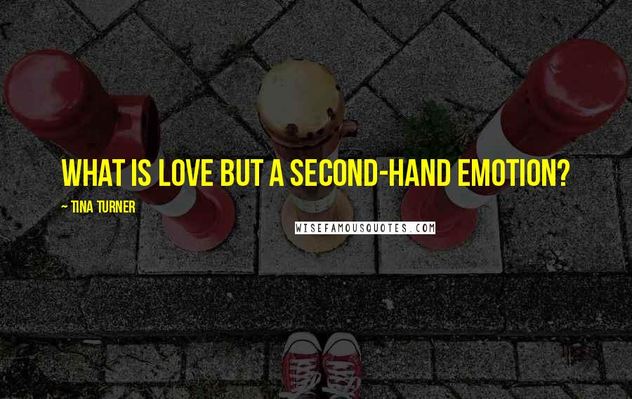 Tina Turner Quotes: What is love but a second-hand emotion?
