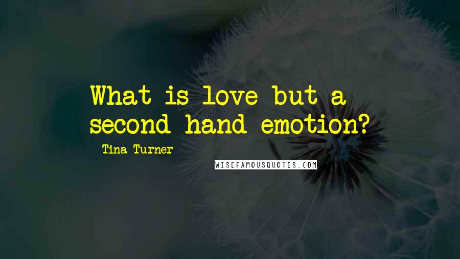 Tina Turner Quotes: What is love but a second-hand emotion?