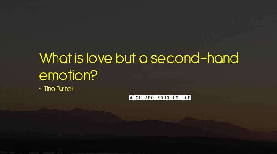 Tina Turner Quotes: What is love but a second-hand emotion?