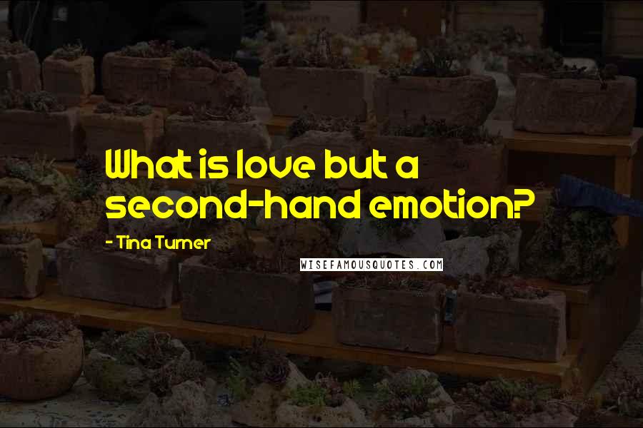 Tina Turner Quotes: What is love but a second-hand emotion?