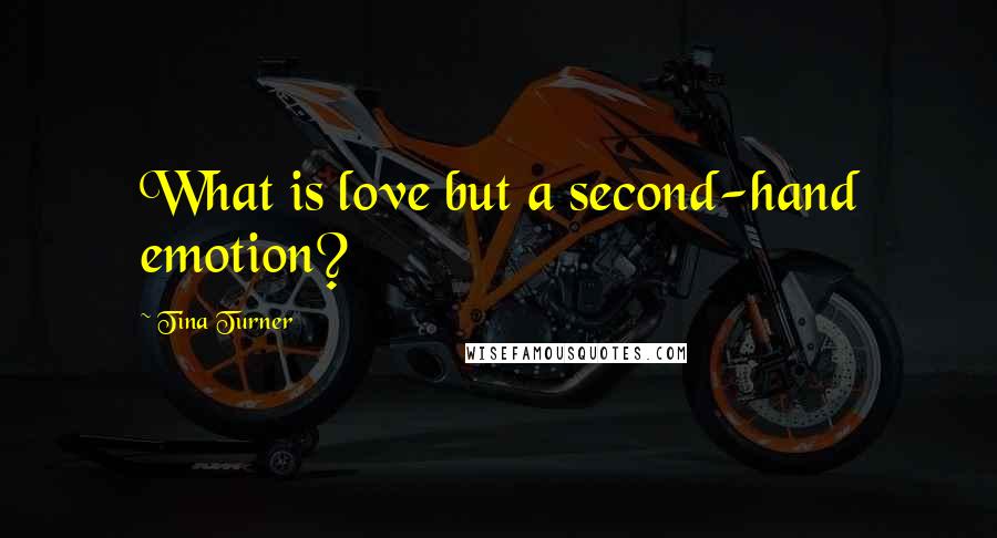 Tina Turner Quotes: What is love but a second-hand emotion?