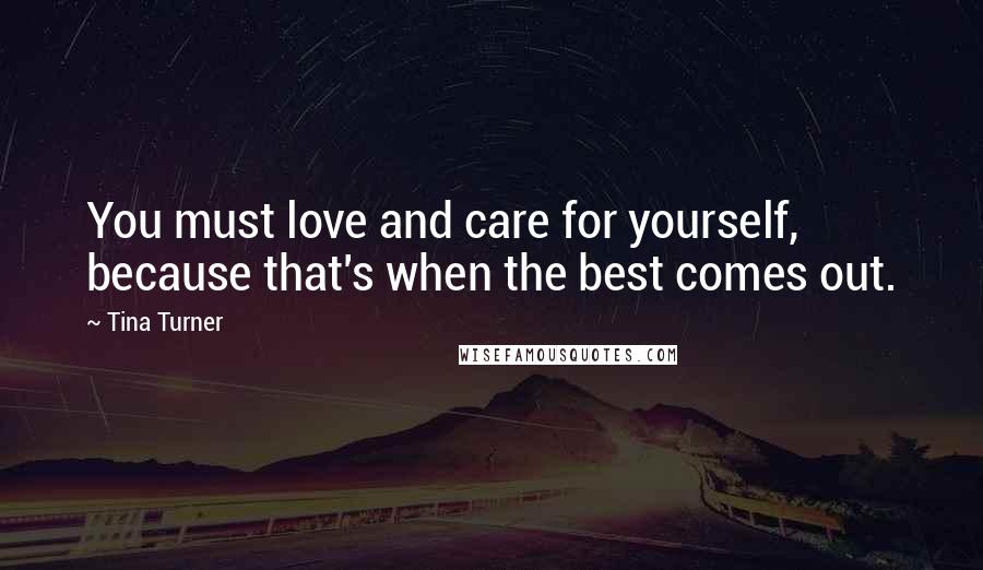 Tina Turner Quotes: You must love and care for yourself, because that's when the best comes out.