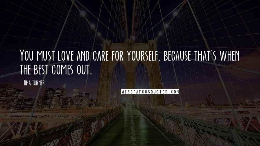 Tina Turner Quotes: You must love and care for yourself, because that's when the best comes out.