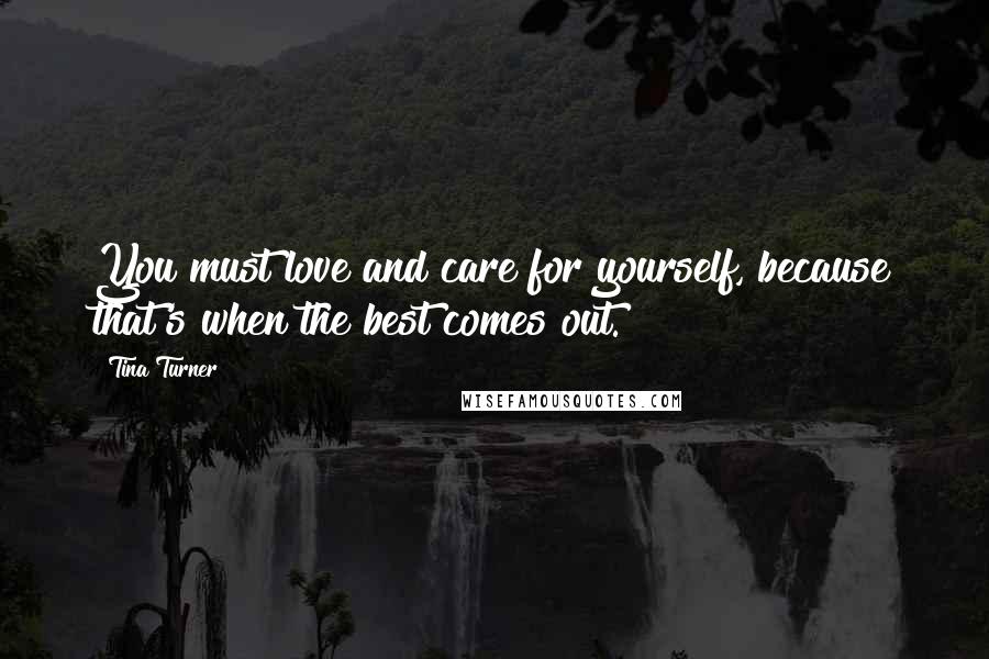 Tina Turner Quotes: You must love and care for yourself, because that's when the best comes out.