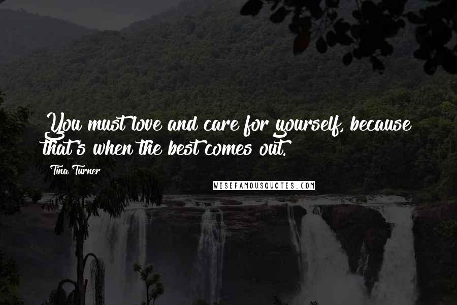 Tina Turner Quotes: You must love and care for yourself, because that's when the best comes out.