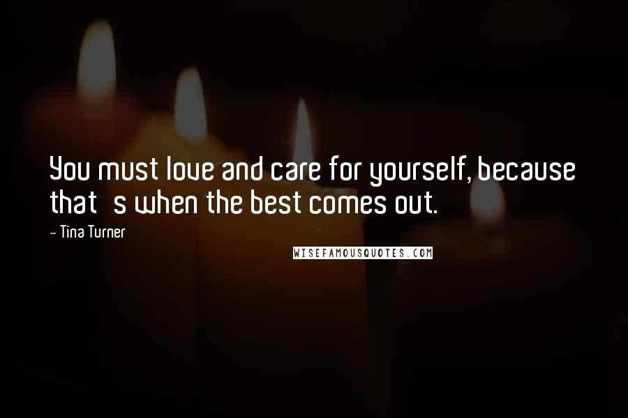 Tina Turner Quotes: You must love and care for yourself, because that's when the best comes out.