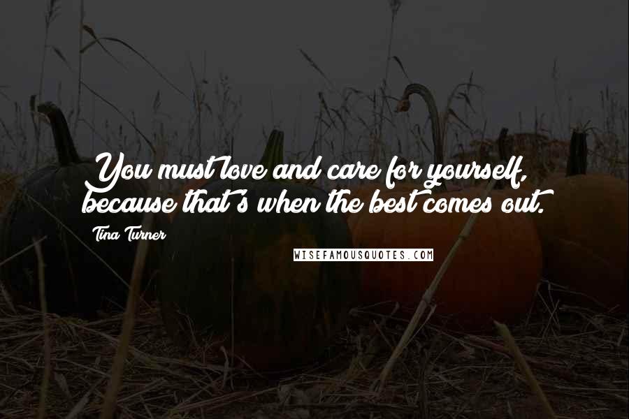 Tina Turner Quotes: You must love and care for yourself, because that's when the best comes out.