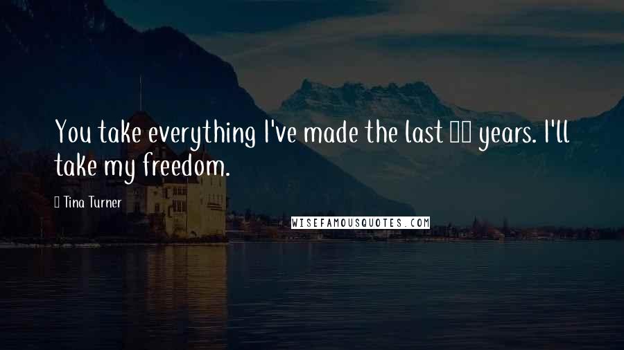 Tina Turner Quotes: You take everything I've made the last 16 years. I'll take my freedom.