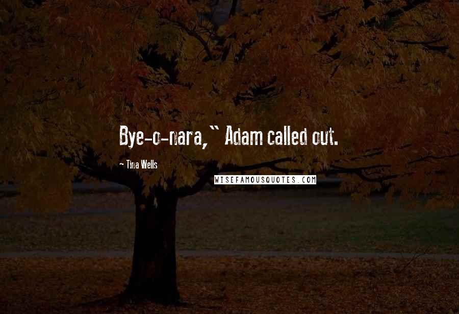 Tina Wells Quotes: Bye-o-nara," Adam called out.
