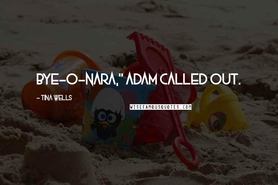 Tina Wells Quotes: Bye-o-nara," Adam called out.