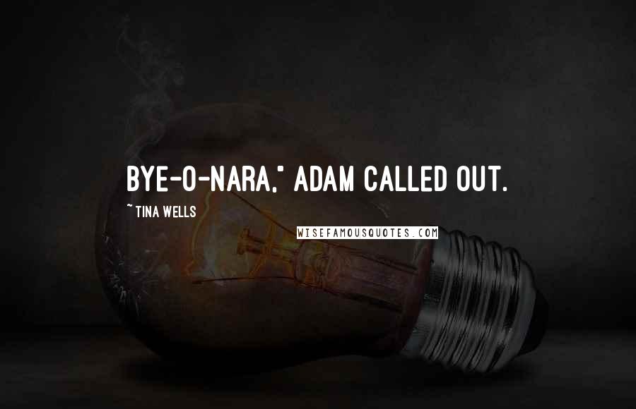 Tina Wells Quotes: Bye-o-nara," Adam called out.