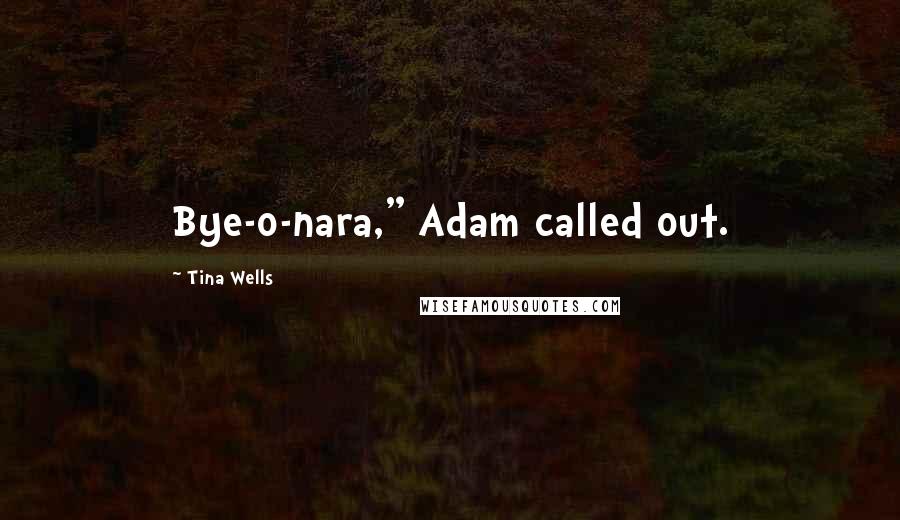 Tina Wells Quotes: Bye-o-nara," Adam called out.