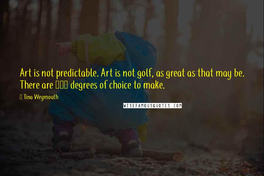 Tina Weymouth Quotes: Art is not predictable. Art is not golf, as great as that may be. There are 360 degrees of choice to make.