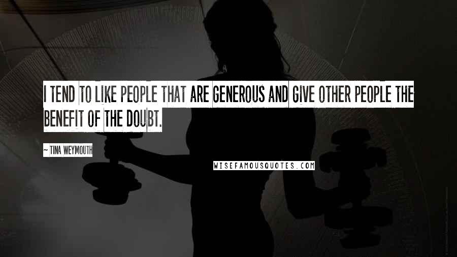 Tina Weymouth Quotes: I tend to like people that are generous and give other people the benefit of the doubt.