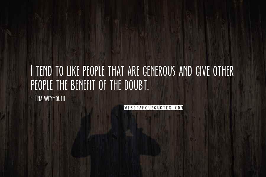 Tina Weymouth Quotes: I tend to like people that are generous and give other people the benefit of the doubt.